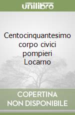 Centocinquantesimo corpo civici pompieri Locarno libro