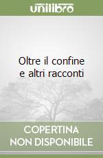 Oltre il confine e altri racconti libro