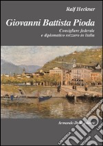 Giovanni Battista Pioda. Consigliere federale e diplomatico svizzero in Italia libro