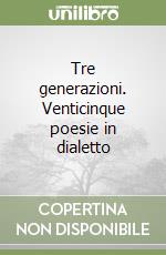 Tre generazioni. Venticinque poesie in dialetto libro