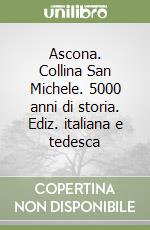 Ascona. Collina San Michele. 5000 anni di storia. Ediz. italiana e tedesca libro