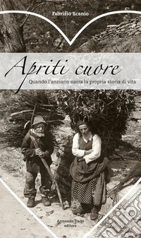 Apriti cuore. Quando l'anziano narra la propria storia di vita libro