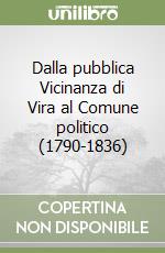 Dalla pubblica Vicinanza di Vira al Comune politico (1790-1836)