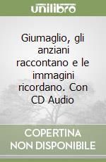 Giumaglio, gli anziani raccontano e le immagini ricordano. Con CD Audio