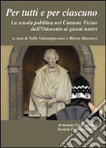 Per tutti e per ciascuno. La scuola pubblica nel Cantone Ticino dall'Ottocento ai giorni nostri libro