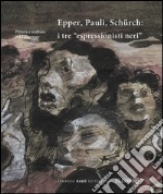 Epper, Pauli, Schürch. I tre «espressionisti neri». Ediz. illustrata libro