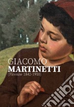 Giacomo Martinetti (Firenze 1842-1910). Ediz. illustrata libro