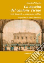 La nascita del Cantone Ticino. Ceto dirigente e mutamento politico libro