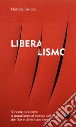 Liberalismo. Vincere sessismo e populismo al tempo dei click, dei like e delle fake news