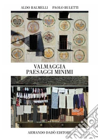 Valmaggia. Paesaggi minimi. Ediz. illustrata libro