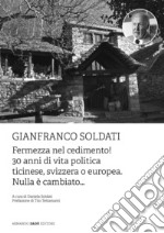 Gianfranco Soldati. Fermezza nel cedimento! 30 anni di vita politica ticinese, svizzera o europea. Nulla è cambiato...