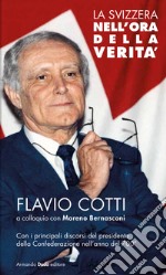 La Svizzera nell'ora della verità. Flavio Cotti a colloquio con Moreno Bernasconi. Con i principali discorsi del presidente della Confederazione nell'anno del 700° libro