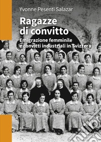 Ragazze di convitto. Emigrazione femminile e convitti industriali in Svizzera libro