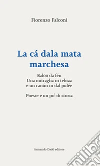 La cá dala mata marchesa. Balöö da fén. Una mitraglia in tebiaa e un canún in dal pulée. Poesie e un po' di storia