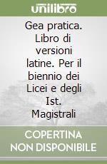 Gea pratica. Libro di versioni latine. Per il biennio dei Licei e degli Ist. Magistrali