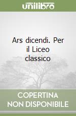 Ars dicendi. Per il Liceo classico libro