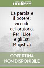 La parola e il potere: vicende dell'oratoria. Per i Licei e gli Ist. Magistrali libro