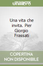 Una vita che invita. Pier Giorgio Frassati libro