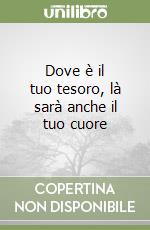 Dove è il tuo tesoro, là sarà anche il tuo cuore libro