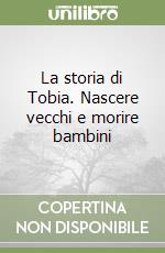 La storia di Tobia. Nascere vecchi e morire bambini libro