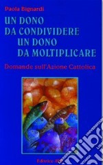 Un dono da condividere, un dono da moltiplicare. Domande sull'Azione Cattolica libro