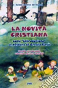 La novità cristiana come introduzione al mistero di Cristo Gesù. Sussidio per educatori, catechisti, genitori, sacerdoti libro