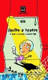 Invito a teatro. Il teatro spiegato ai nostri figli. Ediz. illustrata libro