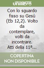 Con lo sguardo fisso su Gesù (Eb 12,2). Volto da contemplare, volti da incontrare. Atti della 11ª Assemblea nazionale (25-28 aprile 2002) libro