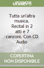 Tutta un'altra musica. Recital in 2 atti e 7 canzoni. Con CD Audio