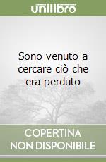 Sono venuto a cercare ciò che era perduto libro