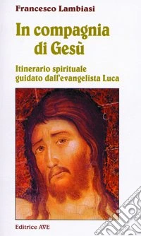In compagnia di Gesù. Itinerario spirituale guidato dall'evangelista Luca libro