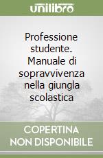 Professione studente. Manuale di sopravvivenza nella giungla scolastica