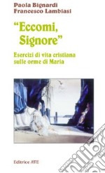 Eccomi, Signore. Esercizi di vita cristiana sulle orme di Maria libro