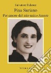 Pina Suriano. Per amore del mio unico amore libro