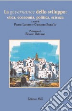 La governance dello sviluppo: etica, economia, politica, scienza libro