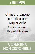 Chiesa e azione cattolica alle origini della Costituzione Repubblicana libro