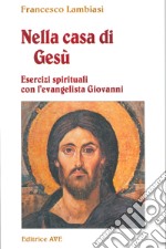 Nella casa di Gesù. Esercizi spirituali con l'Evangelista Giovanni libro