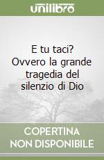 E tu taci? Ovvero la grande tragedia del silenzio di Dio libro