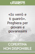 «Io verrò e ti guarirò». Preghiera per giovani e giovanissimi libro