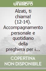 Alzati, ti chiama! (12-14). Accompagnamento personale e quotidiano della preghiera per i ragazzi dai 12 ai 14 anni libro