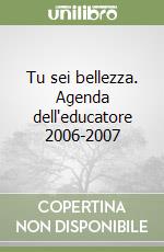 Tu sei bellezza. Agenda dell'educatore 2006-2007 libro