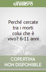 Perché cercate tra i morti colui che è vivo? 6-11 anni libro