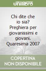 Chi dite che io sia? Preghiera per giovanissimi e giovani. Quaresima 2007 libro