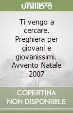 Ti vengo a cercare. Preghiera per giovani e giovanissimi. Avvento Natale 2007 libro