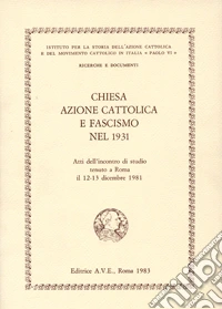 Chiesa, Azione Cattolica e fascismo nel 1931. Atti dell'Incontro di studio (Roma, 12-13 dicembre 1981) libro