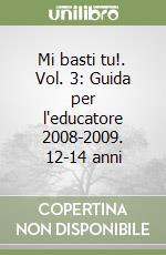Mi basti tu!. Vol. 3: Guida per l'educatore 2008-2009. 12-14 anni libro