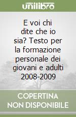 E voi chi dite che io sia? Testo per la formazione personale dei giovani e adulti 2008-2009 libro
