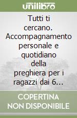 Tutti ti cercano. Accompagnamento personale e quotidiano della preghiera per i ragazzi dai 6 agli 11 anni libro