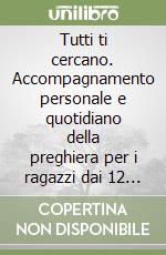Tutti ti cercano. Accompagnamento personale e quotidiano della preghiera per i ragazzi dai 12 ai 14 anni libro