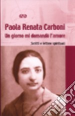 Un giorno mi domandò l'amore. Lettere e scritti spirituali libro